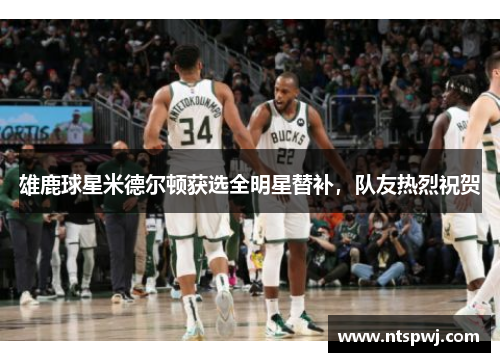雄鹿球星米德尔顿获选全明星替补，队友热烈祝贺