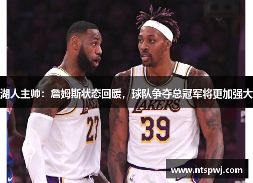 湖人主帅：詹姆斯状态回暖，球队争夺总冠军将更加强大
