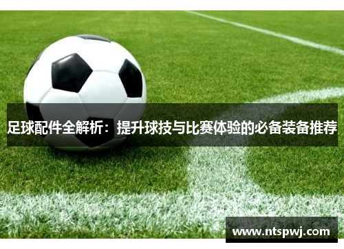 足球配件全解析：提升球技与比赛体验的必备装备推荐