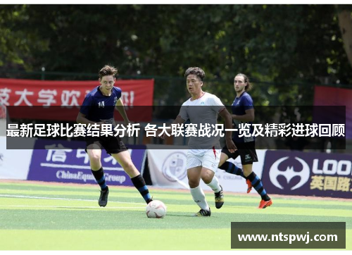 最新足球比赛结果分析 各大联赛战况一览及精彩进球回顾