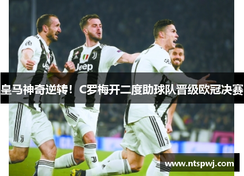 皇马神奇逆转！C罗梅开二度助球队晋级欧冠决赛