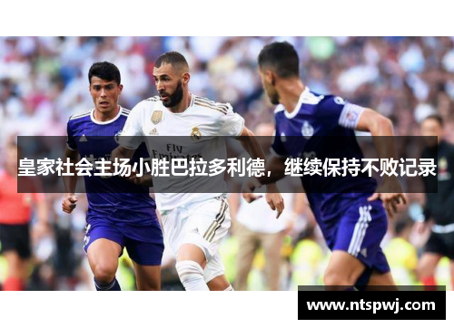 皇家社会主场小胜巴拉多利德，继续保持不败记录