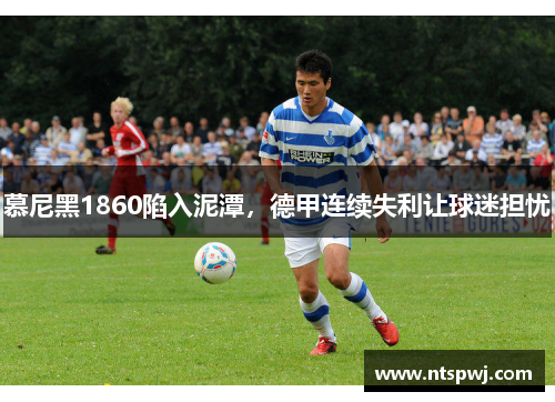 慕尼黑1860陷入泥潭，德甲连续失利让球迷担忧