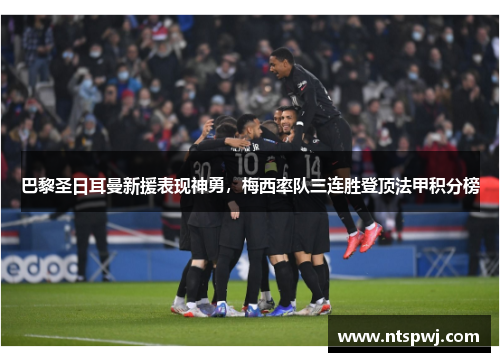 巴黎圣日耳曼新援表现神勇，梅西率队三连胜登顶法甲积分榜