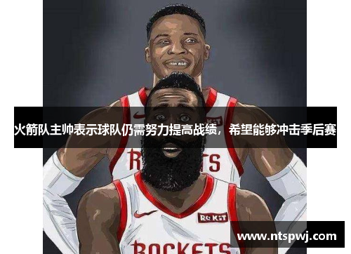 火箭队主帅表示球队仍需努力提高战绩，希望能够冲击季后赛