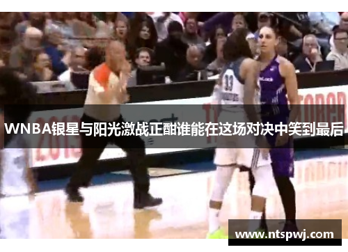 WNBA银星与阳光激战正酣谁能在这场对决中笑到最后