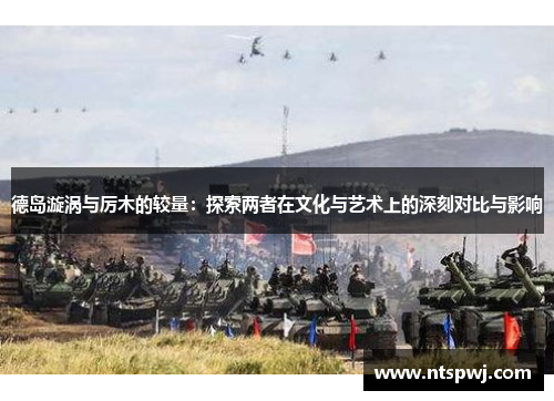 德岛漩涡与厉木的较量：探索两者在文化与艺术上的深刻对比与影响